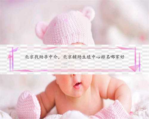 北京找助孕中介，北京辅助生殖中心排名哪家好